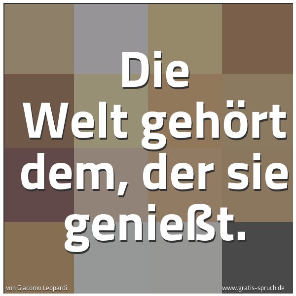 Quadratisches Spruchbild: Die Welt gehört dem, der sie genießt.