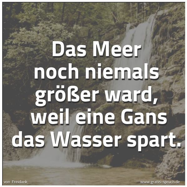 Quadratisches Spruchbild: Das Meer noch niemals größer ward,  weil eine Gans das Wasser spart.