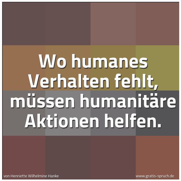 Quadratisches Spruchbild: Wo humanes Verhalten fehlt, müssen humanitäre Aktionen helfen.
