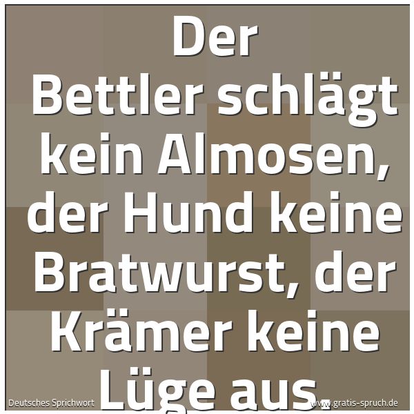 Quadratisches Spruchbild: Der Bettler schlägt kein Almosen, der Hund keine Bratwurst, der Krämer keine Lüge aus.