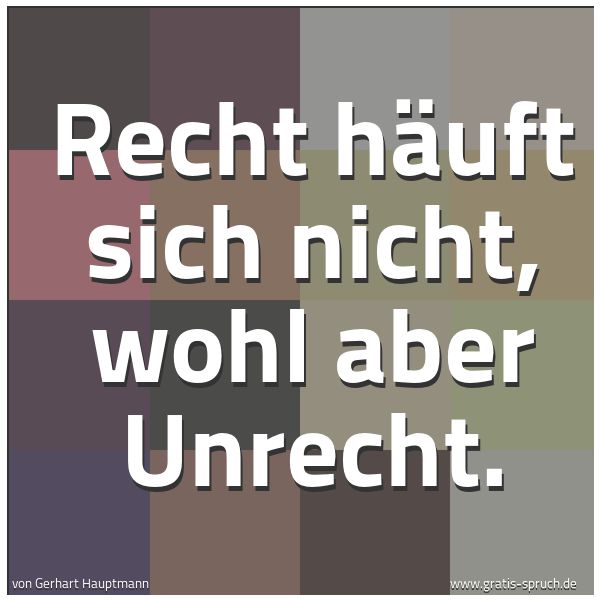 Quadratisches Spruchbild: Recht häuft sich nicht, wohl aber Unrecht.