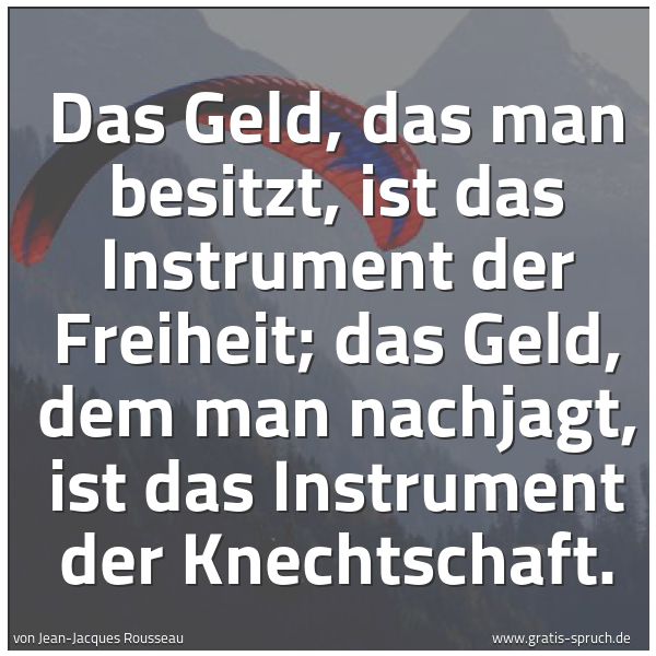 Quadratisches Spruchbild: Das Geld, das man besitzt, ist das Instrument der Freiheit; das Geld, dem man nachjagt, is …