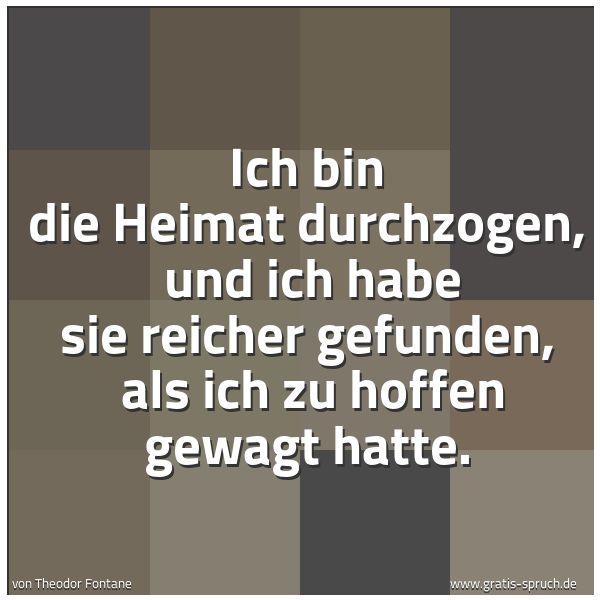 Quadratisches Spruchbild: Ich bin die Heimat durchzogen,  und ich habe sie reicher gefunden,  als ich zu hoffen gewa …