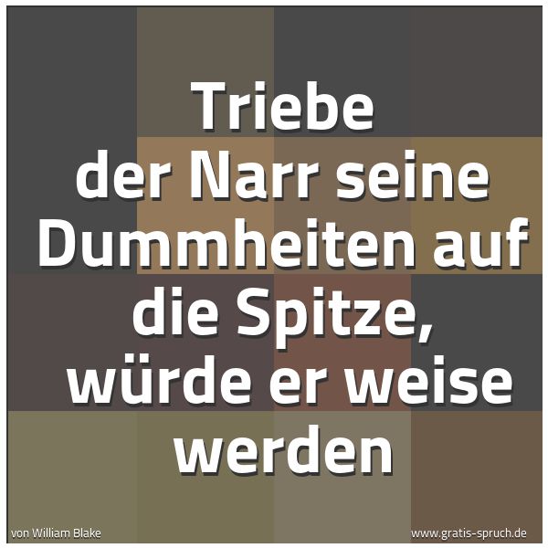 Quadratisches Spruchbild: Triebe der Narr seine Dummheiten auf die Spitze,  würde er weise werden