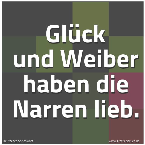Quadratisches Spruchbild: Glück und Weiber haben die Narren lieb.