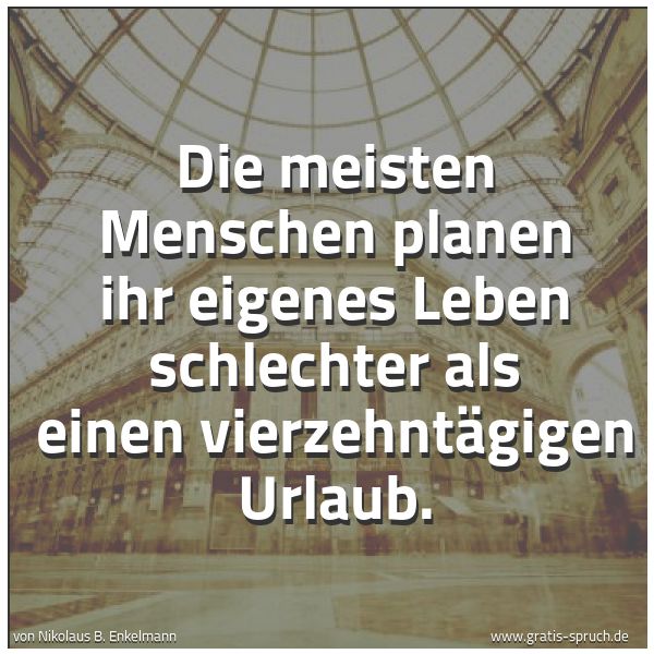 Quadratisches Spruchbild: Die meisten Menschen planen ihr eigenes Leben schlechter als einen vierzehntägigen Urlaub.
