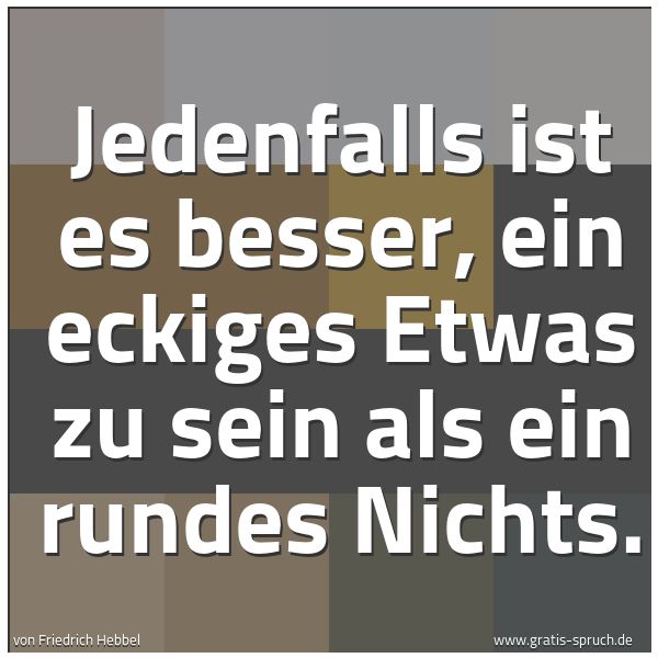 Quadratisches Spruchbild: Jedenfalls ist es besser, ein eckiges Etwas zu sein als ein rundes Nichts.