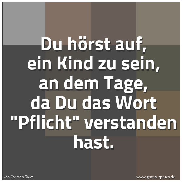 Quadratisches Spruchbild: Du hörst auf, ein Kind zu sein, an dem Tage, da Du das Wort "Pflicht" verstanden hast.