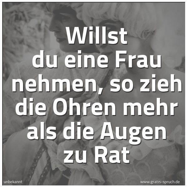 Quadratisches Spruchbild: Willst du eine Frau nehmen, so zieh die Ohren mehr als die Augen zu Rat