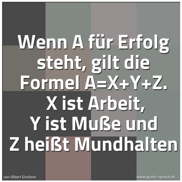 Quadratisches Spruchbild: Wenn A für Erfolg steht, gilt die Formel A=X+Y+Z.  X ist Arbeit, Y ist Muße und Z heißt Mu …