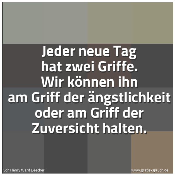 Quadratisches Spruchbild: Jeder neue Tag hat zwei Griffe. Wir können ihn am Griff der Ängstlichkeit oder am Griff de …