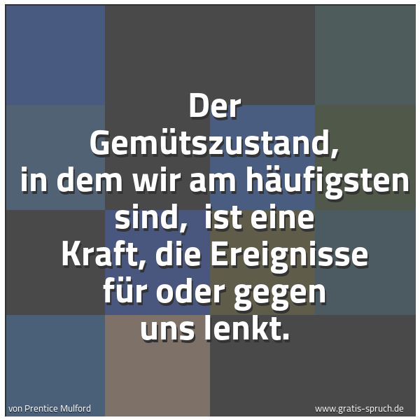 Quadratisches Spruchbild: Der Gemütszustand, in dem wir am häufigsten sind,  ist eine Kraft, die Ereignisse für oder …