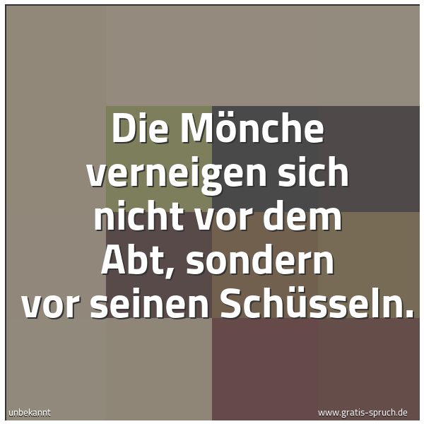 Quadratisches Spruchbild: Die Mönche verneigen sich nicht vor dem Abt, sondern vor seinen Schüsseln.