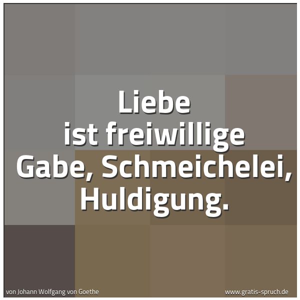 Quadratisches Spruchbild: Liebe ist freiwillige Gabe, Schmeichelei, Huldigung.