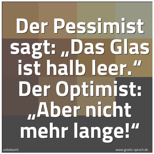 Quadratisches Spruchbild: Der Pessimist sagt: „Das Glas ist halb leer.“ Der Optimist: „Aber nicht mehr lange!“