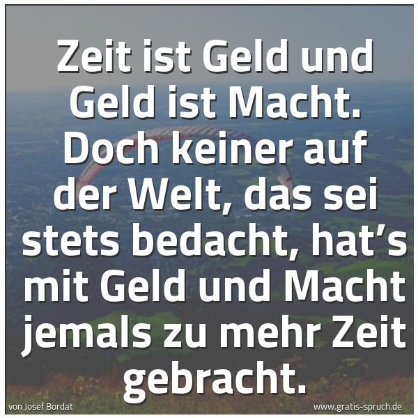 Quadratisches Spruchbild: Zeit ist Geld und Geld ist Macht. Doch keiner auf der Welt, das sei stets bedacht, hat’s m …
