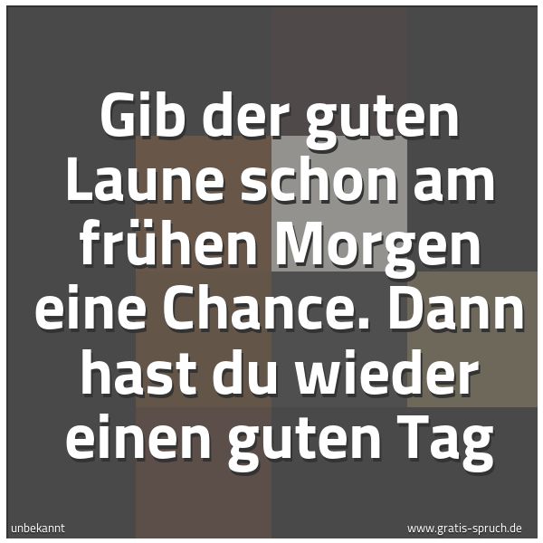 Quadratisches Spruchbild: Gib der guten Laune schon am frühen Morgen eine Chance. Dann hast du wieder einen guten Ta …