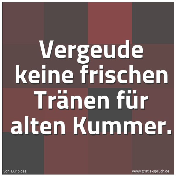 Quadratisches Spruchbild: Vergeude keine frischen Tränen für alten Kummer.