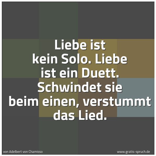Quadratisches Spruchbild: Liebe ist kein Solo. Liebe ist ein Duett. Schwindet sie beim einen, verstummt das Lied.