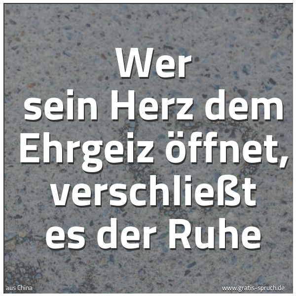 Quadratisches Spruchbild: Wer sein Herz dem Ehrgeiz öffnet, verschließt es der Ruhe