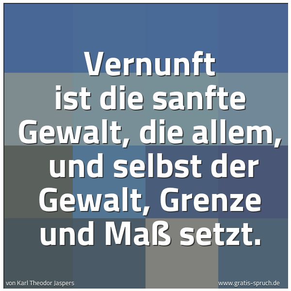 Quadratisches Spruchbild: Vernunft ist die sanfte Gewalt, die allem,  und selbst der Gewalt, Grenze und Maß setzt.