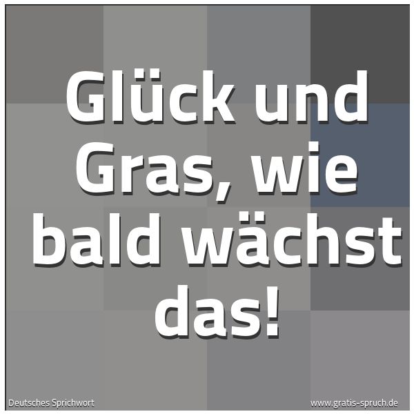Quadratisches Spruchbild: Glück und Gras, wie bald wächst das!