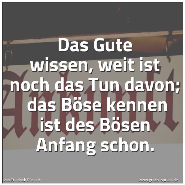 Quadratisches Spruchbild: Das Gute wissen, weit ist noch das Tun davon;  das Böse kennen ist des Bösen Anfang schon.
