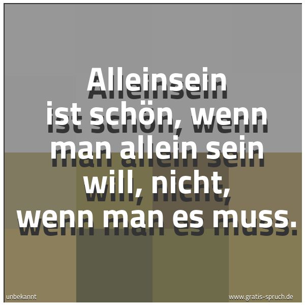 Quadratisches Spruchbild: Alleinsein ist schön, wenn man allein sein will, nicht, wenn man es muss.