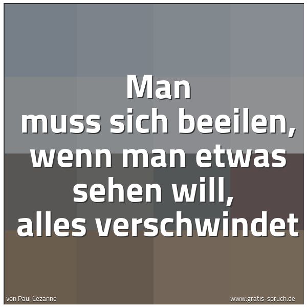 Quadratisches Spruchbild: Man muss sich beeilen, wenn man etwas sehen will,  alles verschwindet