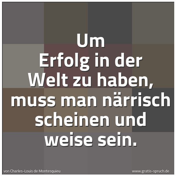 Quadratisches Spruchbild: Um Erfolg in der Welt zu haben, muss man närrisch scheinen und weise sein.