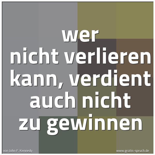 Quadratisches Spruchbild: wer nicht verlieren kann, verdient auch nicht zu gewinnen