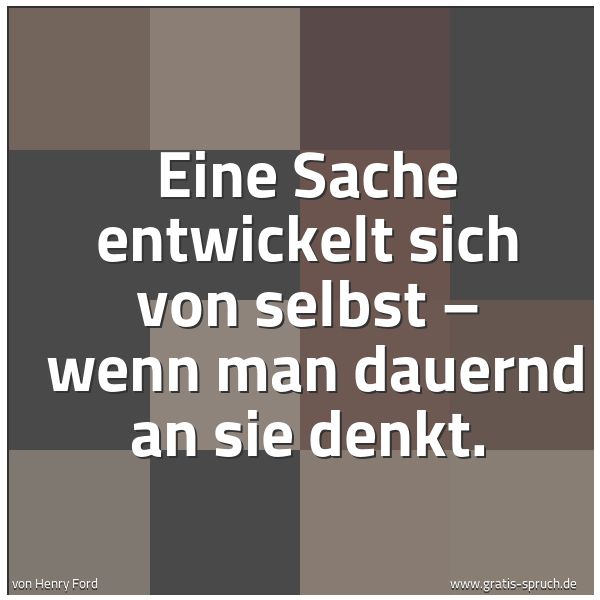 Quadratisches Spruchbild: Eine Sache entwickelt sich von selbst –  wenn man dauernd an sie denkt.