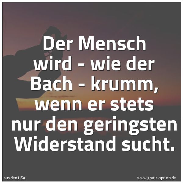 Quadratisches Spruchbild: Der Mensch wird - wie der Bach - krumm, wenn er stets nur den geringsten Widerstand sucht.