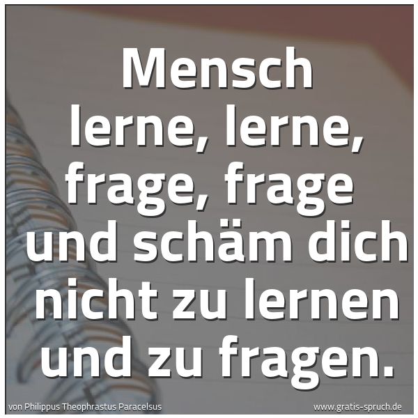 Quadratisches Spruchbild: Mensch lerne, lerne, frage, frage  und schäm dich nicht zu lernen und zu fragen.
