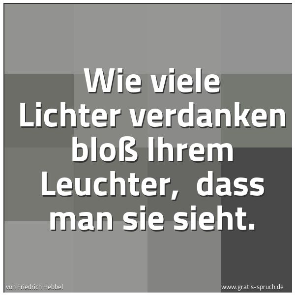 Quadratisches Spruchbild: Wie viele Lichter verdanken bloß Ihrem Leuchter,  dass man sie sieht.