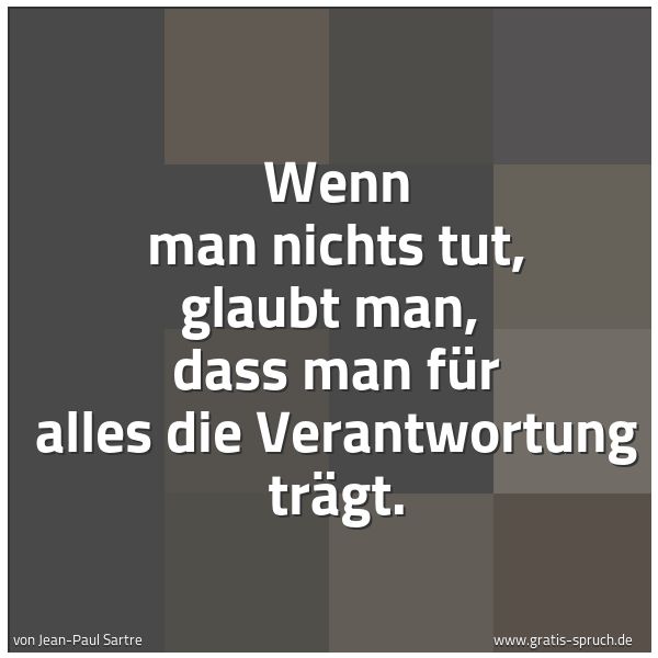 Quadratisches Spruchbild: Wenn man nichts tut, glaubt man,  dass man für alles die Verantwortung trägt.
