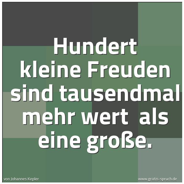 Quadratisches Spruchbild: Hundert kleine Freuden sind tausendmal mehr wert  als eine große.