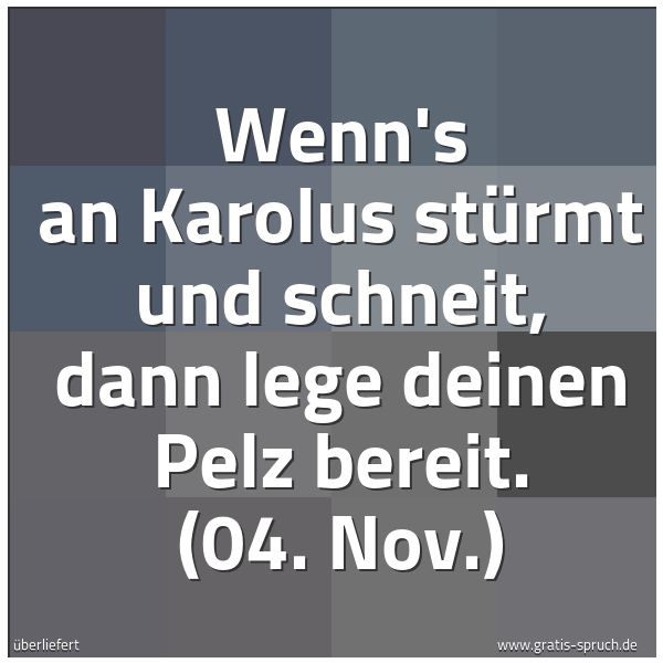 Quadratisches Spruchbild: Wenn's an Karolus stürmt und schneit, dann lege deinen Pelz bereit. (04. Nov.)