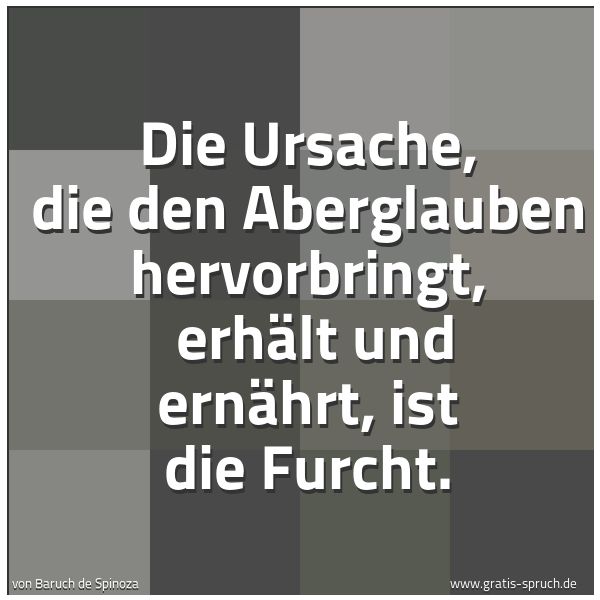 Quadratisches Spruchbild: Die Ursache, die den Aberglauben hervorbringt,  erhält und ernährt, ist die Furcht.