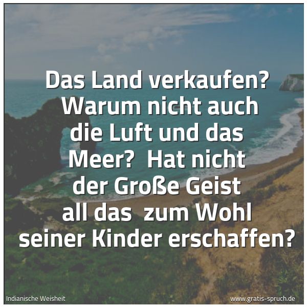 Quadratisches Spruchbild: Das Land verkaufen?  Warum nicht auch die Luft und das Meer?  Hat nicht der Große Geist al …