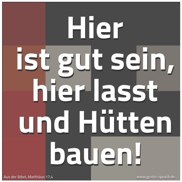 Quadratisches Spruchbild: Hier ist gut sein, hier lasst und Hütten bauen!