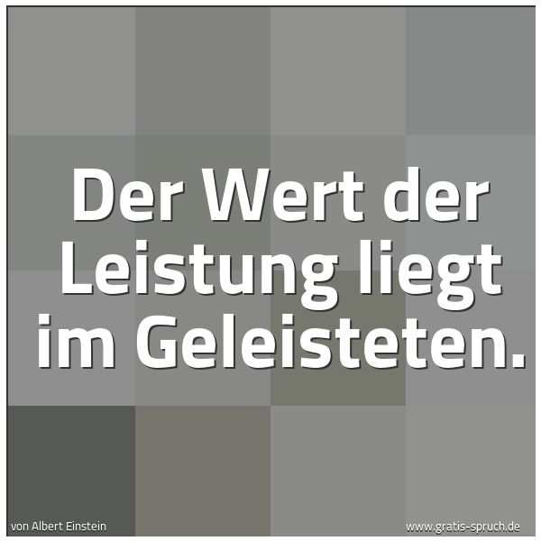 Quadratisches Spruchbild: Der Wert der Leistung liegt im Geleisteten.