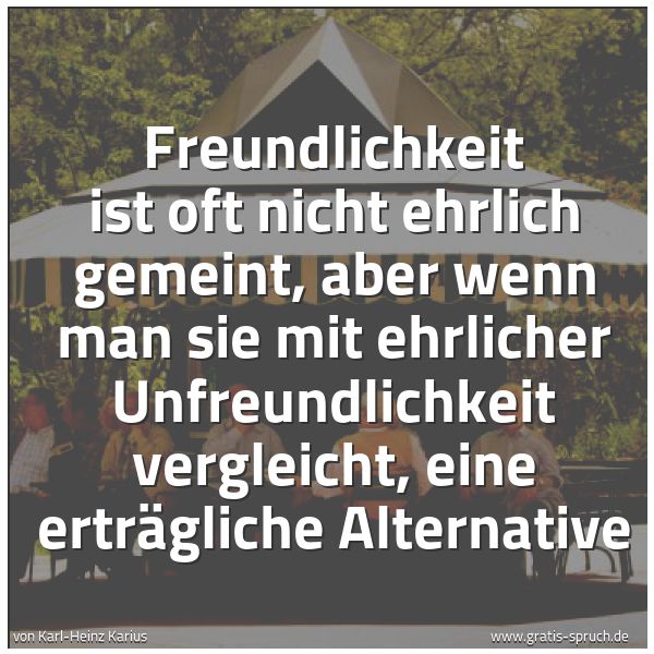 Quadratisches Spruchbild: Freundlichkeit ist oft nicht ehrlich gemeint, aber wenn man sie mit ehrlicher Unfreundlich …