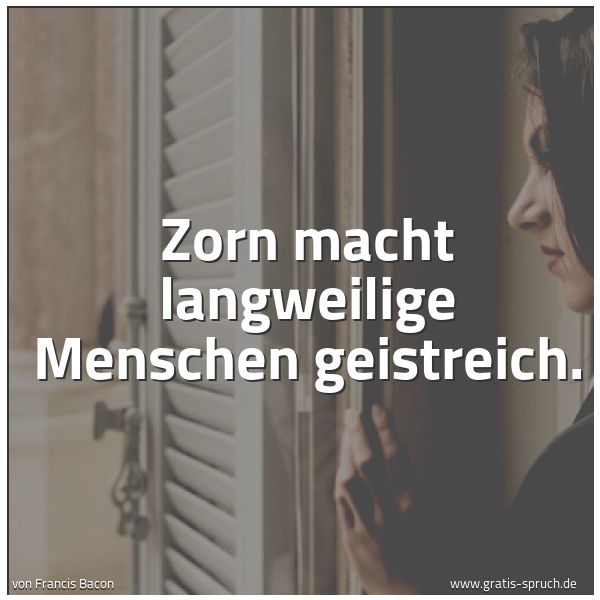 Quadratisches Spruchbild: Zorn macht langweilige Menschen geistreich.