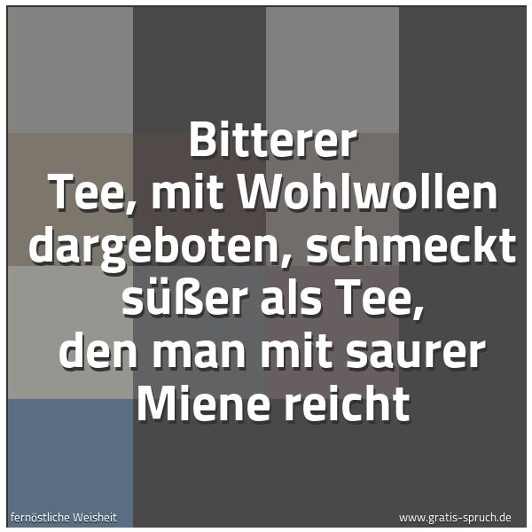 Quadratisches Spruchbild: Bitterer Tee, mit Wohlwollen dargeboten, schmeckt süßer als Tee, den man mit saurer Miene  …