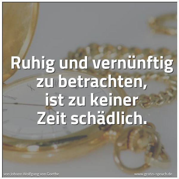 Quadratisches Spruchbild: Ruhig und vernünftig zu betrachten, ist zu keiner Zeit schädlich.