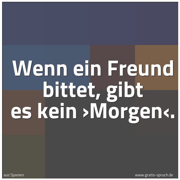 Quadratisches Spruchbild: Wenn ein Freund bittet, gibt es kein ›Morgen‹.