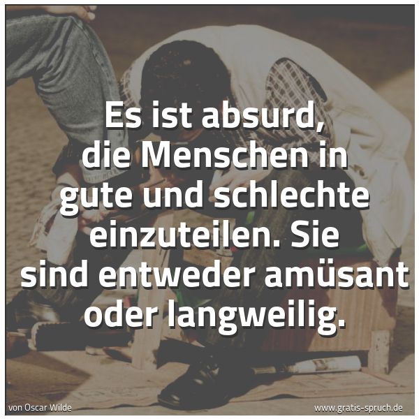 Quadratisches Spruchbild: Es ist absurd, die Menschen in gute und schlechte einzuteilen. Sie sind entweder amüsant o …