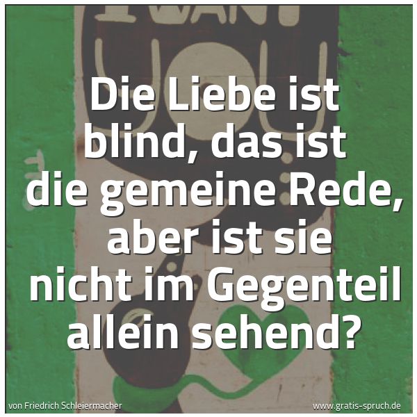 Quadratisches Spruchbild: Die Liebe ist blind, das ist die gemeine Rede,  aber ist sie nicht im Gegenteil allein seh …