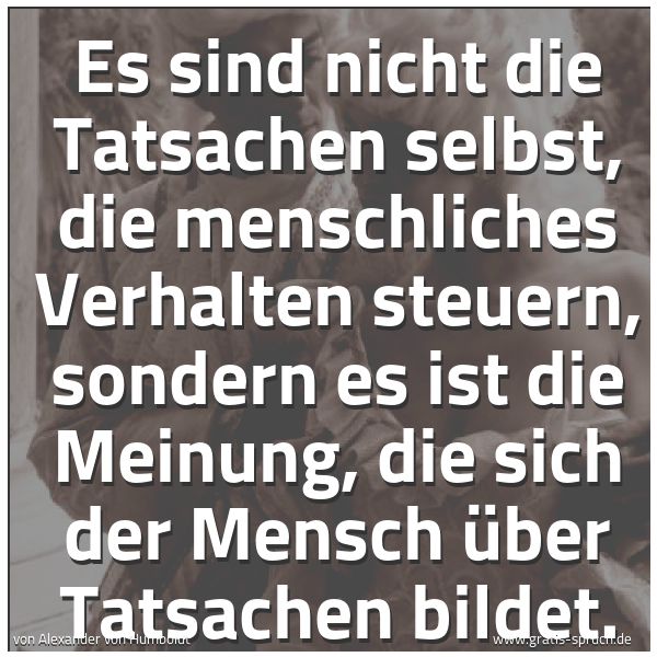 Quadratisches Spruchbild: Es sind nicht die Tatsachen selbst, die menschliches Verhalten steuern, sondern es ist die …